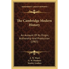 The Cambridge Modern History: An Account Of Its Origin Authorship And Production (1907) Paperback, Kessinger Publishing