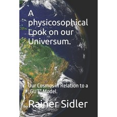 (英文圖書)A physicosophical Look on our Universum.: Our Cosmos in Relation to a "GUT" Model. 平裝版, Independently Published, 英文