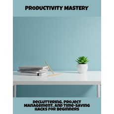 (영문도서)Productivity Mastery: Decluttering Project Management And Time-Saving Hacks Fo... Paperback, Independently Published, English, 9798265658241