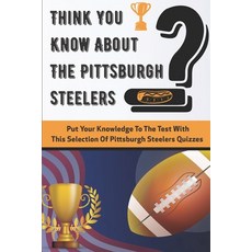 Think You Know About The Pittsburgh Steelers Put Your Knowledge To The Test With This Selection Of P... Paperback, Independently Published, English, 9798575385127