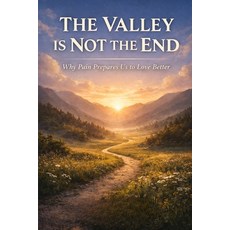(영문도서)The Valley Is Not the End: Why Pain Prepares Us to Love Better Paperback, Independently Published, English, 9798245229478