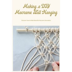 (영문도서) Making a DIY Macrame Wall Hanging: Discover How to Make Beautiful Macrame Decoration Paperback, Independently Published, English, 9798363014406