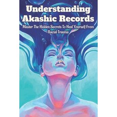 Understanding Akashic Records: Master The Hidden Secrets To Heal Yourself From Racial Trauma: Books ... Paperback, Independently Published, English, 9798713414610