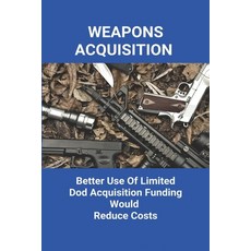 Weapons Acquisition: Better Use Of Dod Acquisition Funding Would Reduce Costs: Department Of... Paperback, Independently Published, English, 9798727294604
