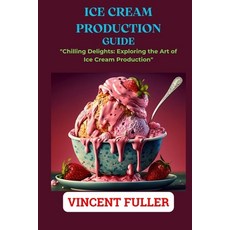 (영문도서) Ice Cream Production Guide: "Chilling Delights: Exploring the Art of Ice Cream Production" Paperback, Independently Published, English, 9798865887003