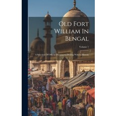 (영문도서) Old Fort William In Bengal: A Selection Of Official Documents Dealing With Its History; Volume 1 Hardcover, Legare Street Press, English, 9781020197567