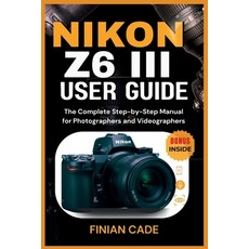 (영문도서)Nikon Z6 III User Guide: The Complete Step-by-Step Manual for Photographers and... Paperback, Independently Published, English, 9798267044424