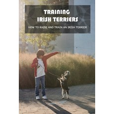 (영문도서) Training Irish Terriers: How To Raise And Train An Irish Terrier: Irish Terrier Cross Paperback, Independently Published, English, 9798548106605