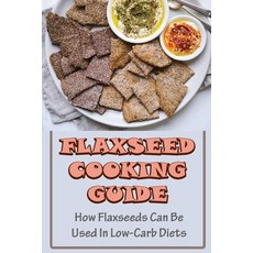 (영문도서) Flaxseed Cooking Guide: How Flaxseeds Can Be Used In Low-Carb Diets Paperback, Independently Published, English, 9798421696766
