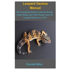 Leopard Geckos Manual: Leopard Geckos Manual: The Complete Guild On How To Breed Feed Raise And Ta... Paperback, Independently Published