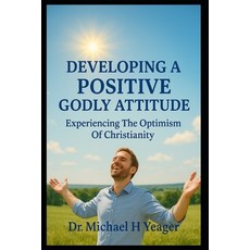 (영문도서)Developing a Positive Godly Attitude: Experiencing The Optimism Of Christianity Paperback, Independently Published, English, 9798292991618