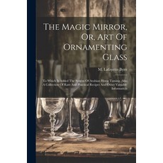 (영문도서) The Magic Mirror Or Art Of Ornamenting Glass: To Which Is Added The System Of Arabian Horse... Paperback, Legare Street Press, English, 9781021560940