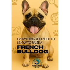 (영문도서)Everything You Need to Know to Raise a Frech Bulldog: History health breeding ... Paperback, Independently Published, English, 9798271024573