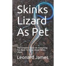 Skinks Lizard As Pet: The Complete Guide On Everything You Need To Know About Skinks Lizard Paperback, Independently Published, English, 9798582959557