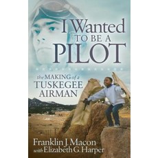 I Wanted to Be a Pilot: The Making of a Tuskegee Airman Library Binding, Morgan James Publishing