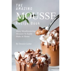 (영문도서) The Amazing Mousse Recipe Book: Many Mouthwatering Mousses to Easily Make at Home Paperback, Independently Published, English, 9781693266355