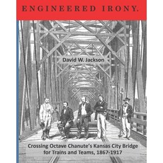 (영문도서) Engineered Irony: Crossing Octave Chanute's Kansas City Bridge for Trains and Teams 1867-1917 Paperback, Orderly Pack Rat the, English, 9781734368635