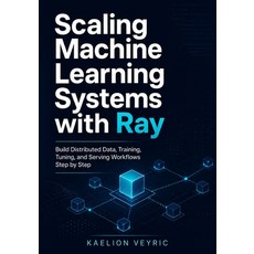 (영문도서)Scaling Machine Learning Systems with Ray: Build Distributed Data Training Tun... Paperback, Independently Published, English, 9798198640481 Independently Published, English, 9798198640481