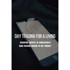 Day Trading For A Living: Essential Tactics To Consistently Earn Passive Income In Any Market: Day T... Paperback, Independently Published, English, 9798727119631
