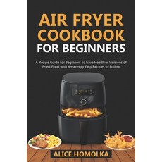 Air Fryer CookBook For Beginners: A Recipe Guide for Beginners to have Healthier Versions of Fried-F... Paperback, Independently Published