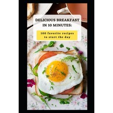 (영문도서) Delicious Breakfast in 10 Minutes: 100 Favorite Recipes to Start the Day Paperback, Independently Published, English, 9798378593323
