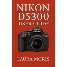 (영문도서)Nikon D5300 User Guide: A Complete Step-by-Step Manual for Capturing Stunning Ph... Paperback, Independently Published, English, 9798270918675