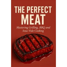 (영문도서)The Perfect Meat: Mastering Grilling BBQ and Sous Vide Cooking Paperback, Independently Published, English, 9798273803459