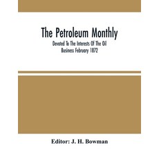 The Petroleum Monthly; Devoted To The Interests Of The Oil Business February 1872 Paperback, Alpha Edition, English, 9789354503399