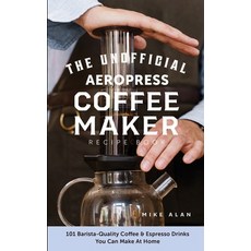 The Unofficial Aeropress Coffee Maker Recipe Book: 101 Barista-Quality Coffee & Espresso Drinks You ... Paperback, Independently Published, English, 9798568344094