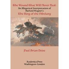 (영문도서) The Wound That Will Never Heal: An Allegorical Interpretation of Richard Wagner's the Ring of... Paperback, Academica Press, English, 9781680538137