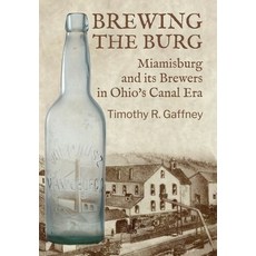(영문도서)Brewing the Burg: Miamisburg and its Brewers in Ohio's Canal Era Hardcover, Timothy R. Gaffney, English, 9798993409610