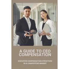 (영문도서) A Guide To CEO Compensation: Executive Compensation Structure In A Competitive Market: Ceo Sa... Paperback, Independently Published, English, 9798507356010