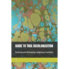 (영문도서)Guide to True Decolonization: Reviving and Reshaping Indigenous Societies Paperback, Independently Published, English, 9798270112639