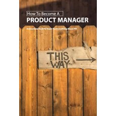 How To Become A Product Manager- Instructions Book To Teach You Everything About Pm: How To Become A... Paperback, Independently Published, English, 9798586401755