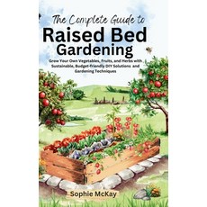 (영문도서) The Complete Guide to Raised Bed Gardening: Grow Your Own Vegetables Fruits a... Hardcover, Lpk Smart Solutions Ltd, English, 9781916662315