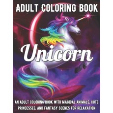 Unicorn Coloring Book: An Adult Coloring Book with Magical Animals Cute Princesses and Fantasy Sce... Paperback, Independently Published