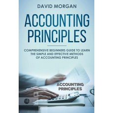 Accounting Principles Comprehensive Beginners Guide to Learn the Simple and Effective Methods of Accounting Principles, Independently Published