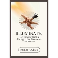 (영문도서) Illuminate: How Finding Light in Darkness Can Transform Your Journey Paperback, Independently Published, English, 9798326693624