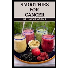(영문도서) Smoothies for Cancer: Your Cancer Juicing Guide for Optimal Nutrition as You Heal Naturally Paperback, Independently Published, English, 9798420782750