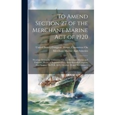 (영문도서) To Amend Section 27 of the Merchant Marine Act of 1920: Hearings Before the Committee On the ... Hardcover, Legare Street Press, English, 9781020258657