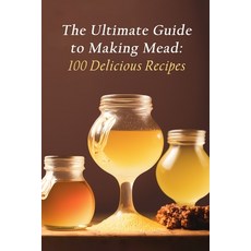 (영문도서) The Ultimate Guide to Making Mead: 100 Delicious Recipes Paperback, Independently Published, English, 9798852398086