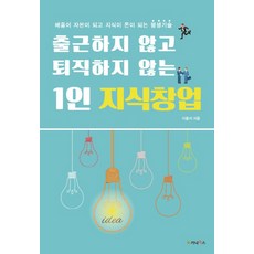 출근하지 않고 퇴직하지 않는 1인 지식창업:배움이 자본이 되고 지식이 돈이 되는 평생기술, 가나북스, 이종서 저