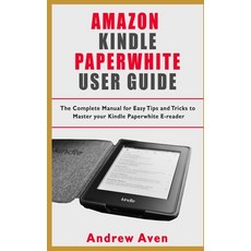 Amazon Kindle Paperwhite User Guide: The Complete Manual For Easy Tips and Tricks to Master Your Kin... Paperback, Independently Published