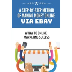 (영문도서) A Step-By-Step Method Of Making Money Online Via eBay: A Way To Online Marketing Success: Sel... Paperback, Independently Published, English, 9798547650352