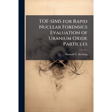 (영문도서)TOF-SIMS for Rapid Nuclear Forensics Evaluation of Uranium Oxide Particles Paperback, Hutson Street Press, English, 9781025137940