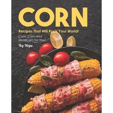Corn Recipes That Will Rock Your World!: Corn Corn and More Corn for You! Paperback, Independently Published