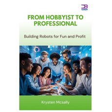 (영문도서)From Hobbyist to Professional: Building Robots for Fun and Profit Paperback, Independently Published, English, 9798284414613