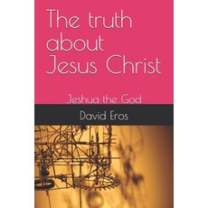 (영문도서) The truth about Jesus Christ: Jeshua the God Paperback, Independently Published, English, 9798307116111
