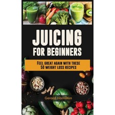 Juicing For Beginners: Feel Great Again With These 50 Weight Loss Juice Recipes! Hardcover, Semsoli