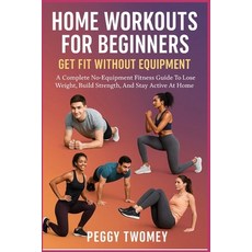 (영문도서)Home Workouts for Beginners: GET FIT WITHOUT EQUIPMENT: A Complete No-Equipment... Paperback, Independently Published, English, 9798264536625